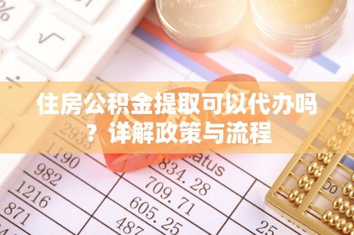 江海住房公积金提取可以代办吗？详解政策与流程