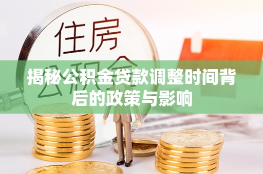 涟源揭秘公积金贷款调整时间背后的政策与影响