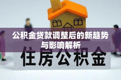 禄劝公积金贷款调整后的新趋势与影响解析