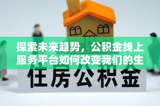 西丰探索未来趋势，公积金线上服务平台如何改变我们的生活