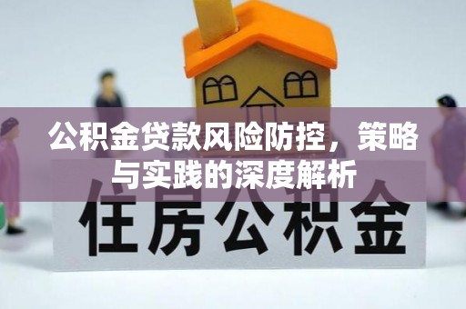 铜仁公积金贷款风险防控，策略与实践的深度解析