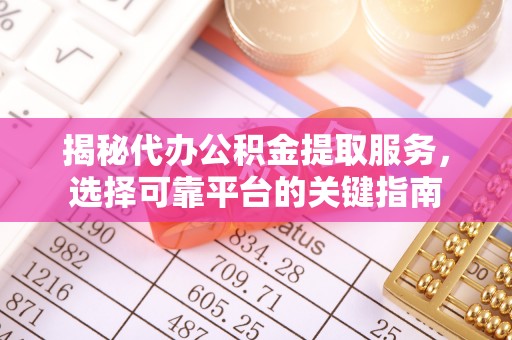东兴揭秘代办公积金提取服务，选择可靠平台的关键指南