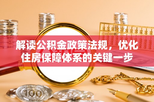 冀州解读公积金政策法规，优化住房保障体系的关键一步
