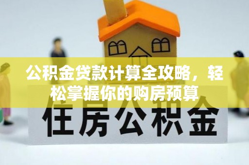 青阳公积金贷款计算全攻略，轻松掌握你的购房预算