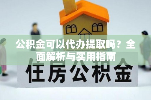 东兴公积金可以代办提取吗？全面解析与实用指南