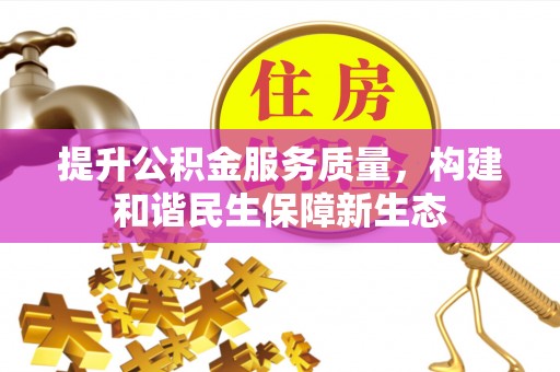 彭水提升公积金服务质量，构建和谐民生保障新生态
