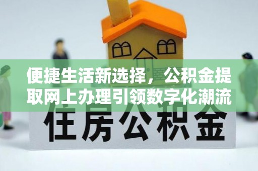 东丰便捷生活新选择，公积金提取网上办理引领数字化潮流