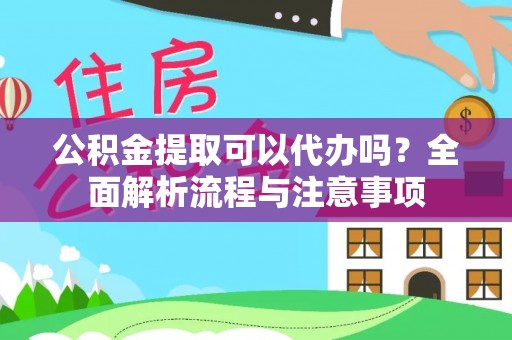 贵港公积金提取可以代办吗？全面解析流程与注意事项