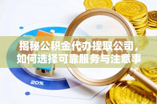 华龙揭秘公积金代办提取公司，如何选择可靠服务与注意事项
