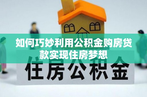 华龙如何巧妙利用公积金购房贷款实现住房梦想