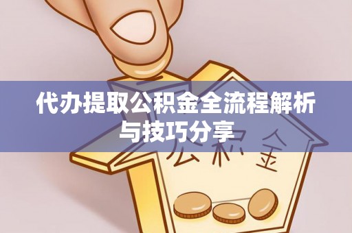 安康代办提取公积金全流程解析与技巧分享