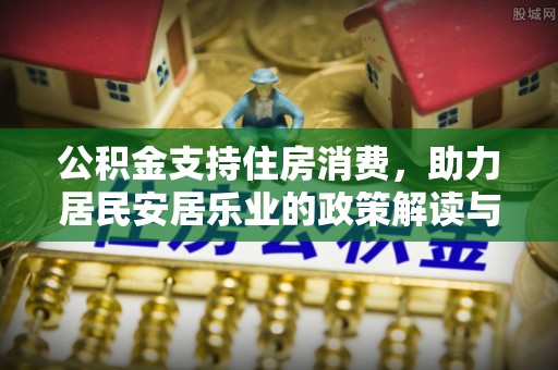 大园公积金支持住房消费，助力居民安居乐业的政策解读与展望