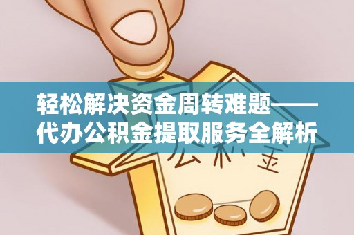玄武轻松解决资金周转难题——代办公积金提取服务全解析