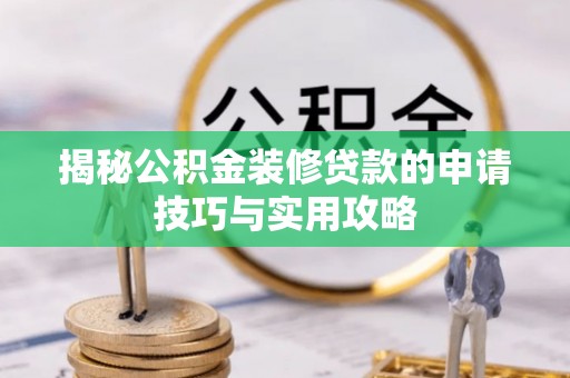 旗山揭秘公积金装修贷款的申请技巧与实用攻略