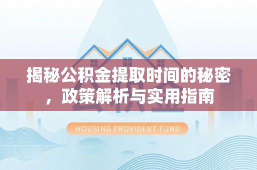 玄武揭秘公积金提取时间的秘密，政策解析与实用指南