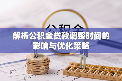 玄武解析公积金贷款调整时间的影响与优化策略