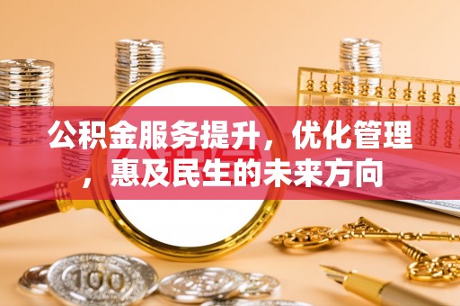 瓮安公积金服务提升，优化管理，惠及民生的未来方向
