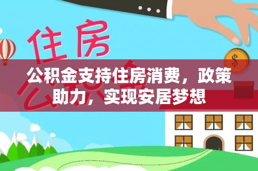 淅川公积金支持住房消费，政策助力，实现安居梦想