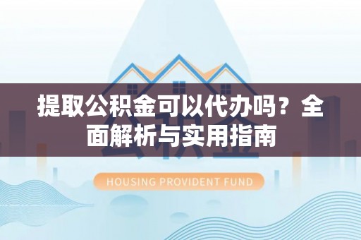 彭州提取公积金可以代办吗？全面解析与实用指南