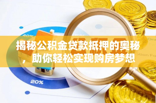 玛沁揭秘公积金贷款抵押的奥秘，助你轻松实现购房梦想