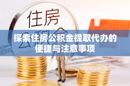 玄武探索住房公积金提取代办的便捷与注意事项