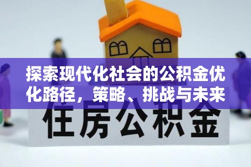 寻乌探索现代化社会的公积金优化路径，策略、挑战与未来展望