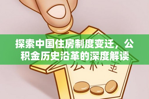 新源探索中国住房制度变迁，公积金历史沿革的深度解读