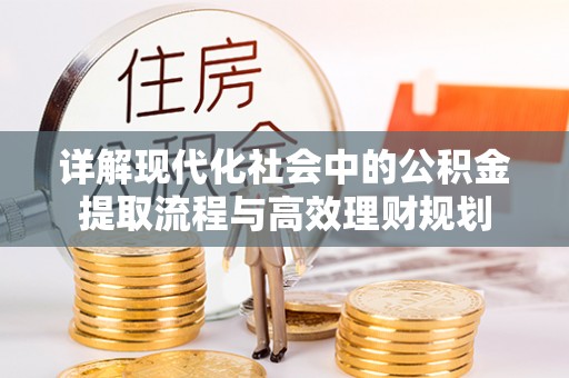 左云详解现代化社会中的公积金提取流程与高效理财规划