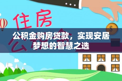 秀屿公积金购房贷款，实现安居梦想的智慧之选