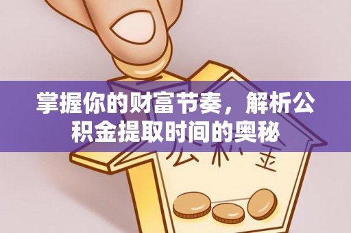 芒康掌握你的财富节奏，解析公积金提取时间的奥秘
