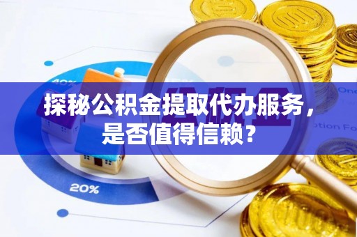 博山探秘公积金提取代办服务，是否值得信赖？