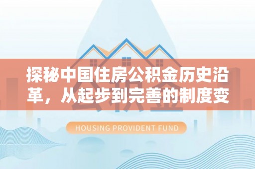 博山探秘中国住房公积金历史沿革，从起步到完善的制度变迁