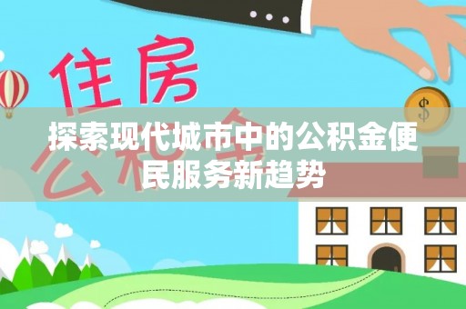 甘孜探索现代城市中的公积金便民服务新趋势