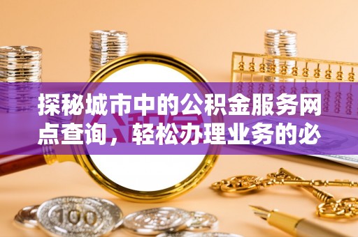 苗栗探秘城市中的公积金服务网点查询，轻松办理业务的必备指南