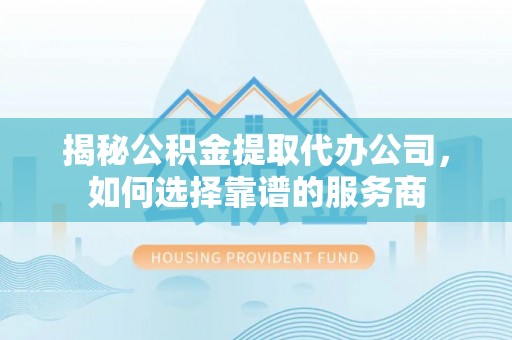 苗栗揭秘公积金提取代办公司，如何选择靠谱的服务商