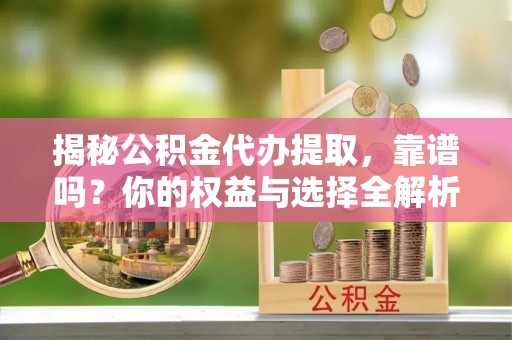 东丽揭秘公积金代办提取，靠谱吗？你的权益与选择全解析