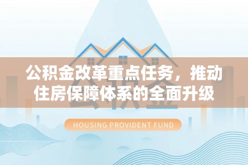 潍城公积金改革重点任务，推动住房保障体系的全面升级