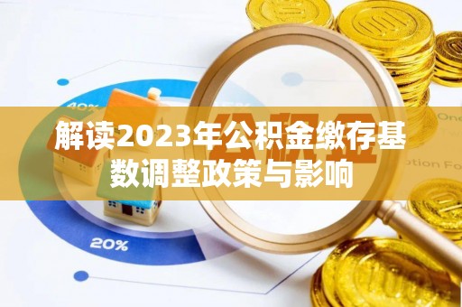 潍城解读2023年公积金缴存基数调整政策与影响