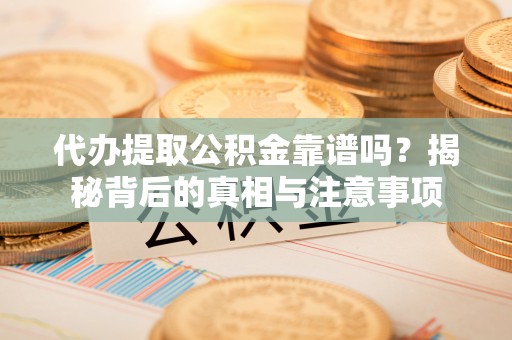 榆次代办提取公积金靠谱吗？揭秘背后的真相与注意事项