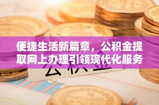 礼泉便捷生活新篇章，公积金提取网上办理引领现代化服务