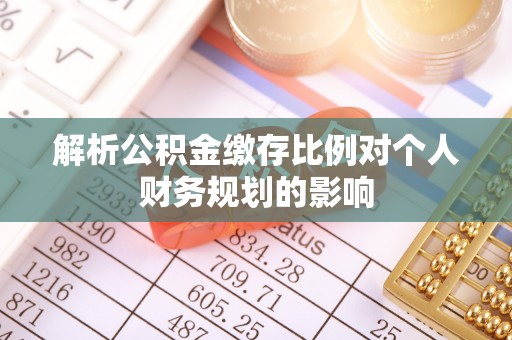 海原解析公积金缴存比例对个人财务规划的影响