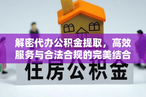 宿松解密代办公积金提取，高效服务与合法合规的完美结合