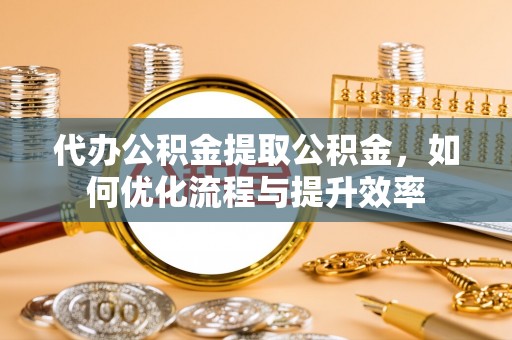 圣方济各堂区代办公积金提取公积金，如何优化流程与提升效率