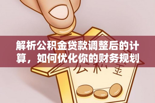 二连浩特解析公积金贷款调整后的计算，如何优化你的财务规划