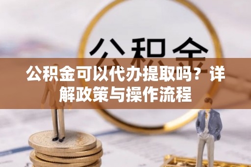 圣方济各堂区公积金可以代办提取吗？详解政策与操作流程