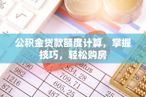 江海公积金贷款额度计算，掌握技巧，轻松购房