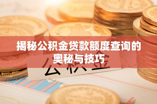 万年揭秘公积金贷款额度查询的奥秘与技巧