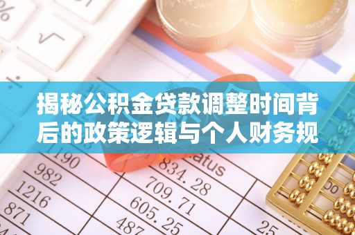万年揭秘公积金贷款调整时间背后的政策逻辑与个人财务规划