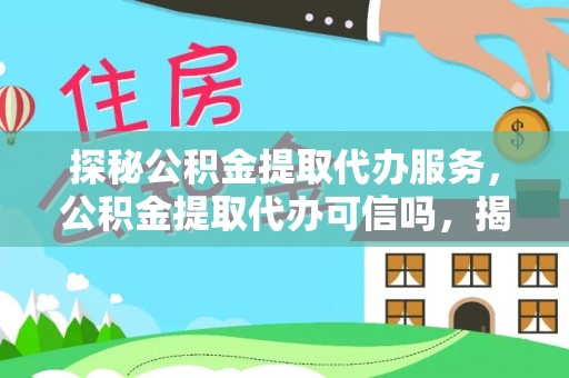 陇川探秘公积金提取代办服务，公积金提取代办可信吗，揭秘真相与选择指南