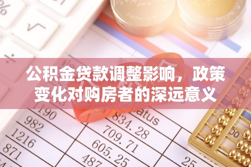 汤原公积金贷款调整影响，政策变化对购房者的深远意义
